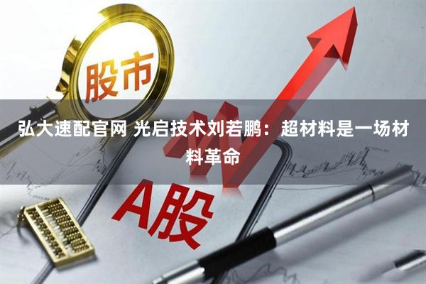 弘大速配官网 光启技术刘若鹏：超材料是一场材料革命