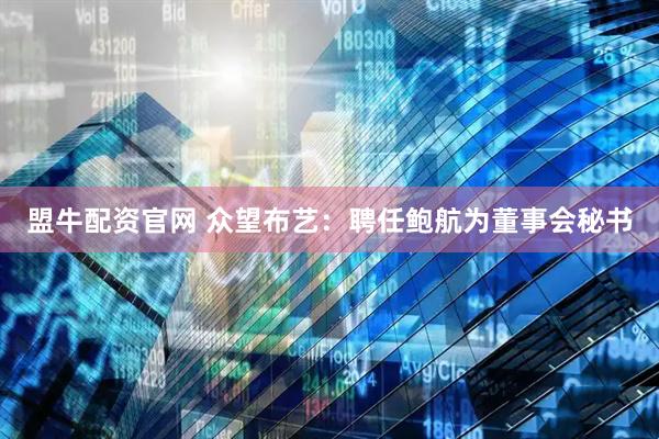 盟牛配资官网 众望布艺：聘任鲍航为董事会秘书