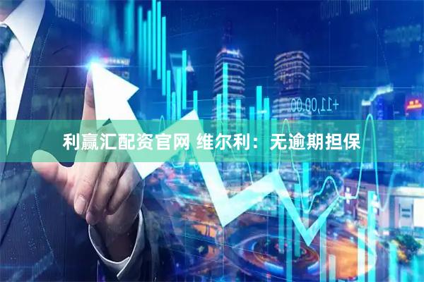 利赢汇配资官网 维尔利：无逾期担保