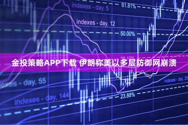 金投策略APP下载 伊朗称美以多层防御网崩溃