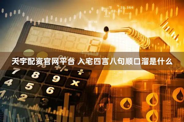 天宇配资官网平台 入宅四言八句顺口溜是什么