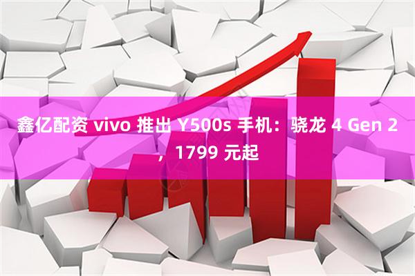 鑫亿配资 vivo 推出 Y500s 手机：骁龙 4 Gen 2，1799 元起