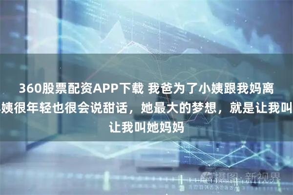 360股票配资APP下载 我爸为了小姨跟我妈离婚，小姨很年轻也很会说甜话，她最大的梦想，就是让我叫她妈妈