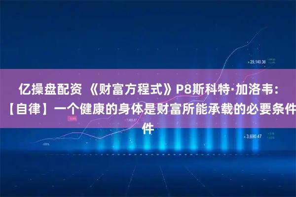 亿操盘配资 《财富方程式》P8斯科特·加洛韦: 【自律】一个健康的身体是财富所能承载的必要条件