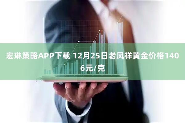 宏琳策略APP下载 12月25日老凤祥黄金价格1406元/克
