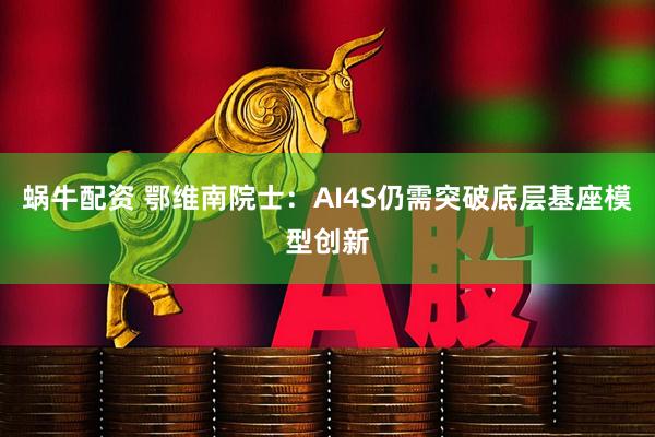 蜗牛配资 鄂维南院士：AI4S仍需突破底层基座模型创新