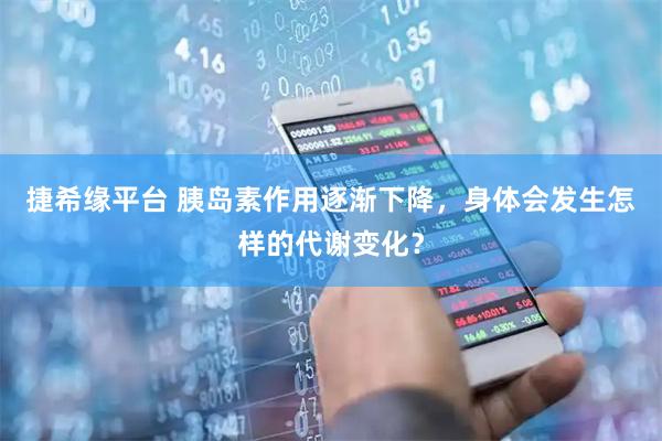 捷希缘平台 胰岛素作用逐渐下降，身体会发生怎样的代谢变化？